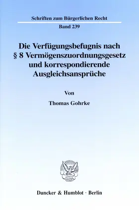 Gohrke |  Die Verfügungsbefugnis nach § 8 Vermögenszuordnungsgesetz und korrespondierende Ausgleichsansprüche. | Buch |  Sack Fachmedien