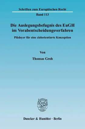 Groh |  Die Auslegungsbefugnis des EuGH im Vorabentscheidungsverfahren | Buch |  Sack Fachmedien