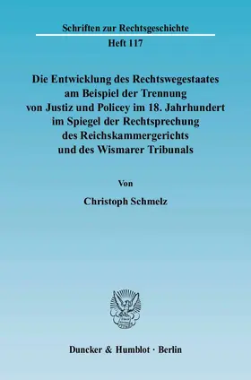 Schmelz |  Die Entwicklung des Rechtswegestaates am Beispiel der Trennung von Justiz und Policey im 18. Jahrhundert im Spiegel der Rechtsprechung des Reichskammergerichts und des Wismarer Tribunals | Buch |  Sack Fachmedien
