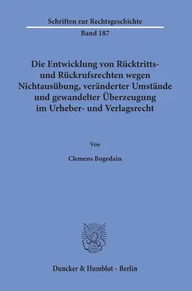 Bogedain |  Die Entwicklung von Rücktritts- und Rückrufsrechten wegen Nichtausübung, veränderter Umstände und gewandelter Überzeugung im Urheber- und Verlagsrecht | Buch |  Sack Fachmedien