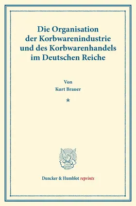 Brauer |  Die Organisation der Korbwarenindustrie und des Korbwarenhandels im Deutschen Reiche | Buch |  Sack Fachmedien