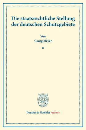 Meyer |  Die staatsrechtliche Stellung der deutschen Schutzgebiete | Buch |  Sack Fachmedien