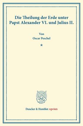 Peschel |  Die Theilung der Erde unter Papst Alexander VI. und Julius II | Buch |  Sack Fachmedien
