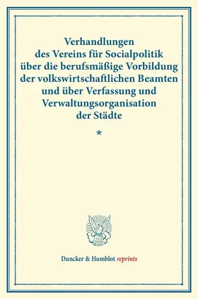 / |  Verhandlungen des Vereins für Socialpolitik über die berufsmäßige Vorbildung der volkswirtschaftlichen Beamten und über Verfassung und Verwaltungsorganisation der Städte. | Buch |  Sack Fachmedien