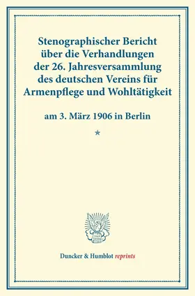/ |  Stenographischer Bericht über die Verhandlungen der 26. Jahresversammlung des deutschen Vereins für Armenpflege und Wohltätigkeit am 3. März 1906 in Berlin. | Buch |  Sack Fachmedien