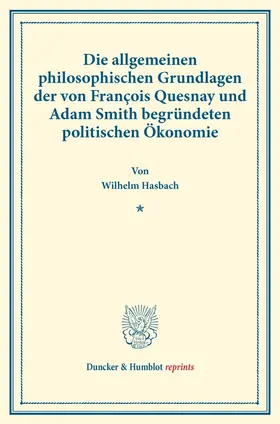 Hasbach |  Die allgemeinen philosophischen Grundlagen der von François Quesnay und Adam Smith begründeten politischen Ökonomie. | Buch |  Sack Fachmedien