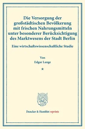 Lange |  Die Versorgung der großstädtischen Bevölkerung mit frischen Nahrungsmitteln unter besonderer Berücksichtigung des Marktwesens der Stadt Berlin | Buch |  Sack Fachmedien