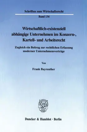 Bayreuther |  Wirtschaftlich-existenziell abhängige Unternehmen im Konzern-, Kartell- und Arbeitsrecht. | eBook | Sack Fachmedien