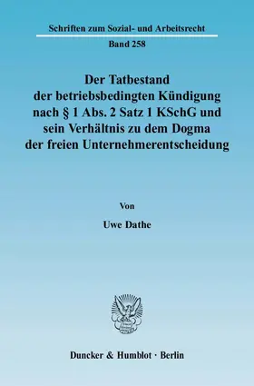 Dathe |  Der Tatbestand der betriebsbedingten Kündigung nach § 1 Abs. 2 Satz 1 KSchG und sein Verhältnis zu dem Dogma der freien Unternehmerentscheidung | eBook | Sack Fachmedien