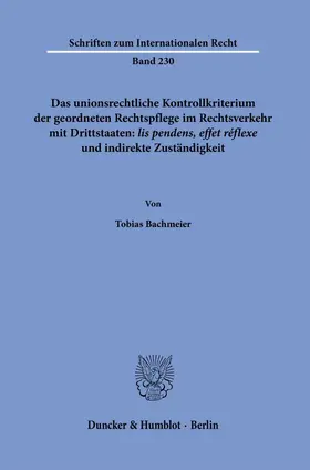 Bachmeier |  Das unionsrechtliche Kontrollkriterium der geordneten Rechtspflege im Rechtsverkehr mit Drittstaaten: ›lis pendens, effet réflexe‹ und indirekte Zuständigkeit. | eBook | Sack Fachmedien