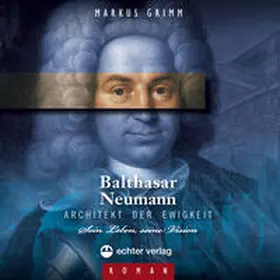 Grimm |  Balthasar Neumann - Architekt der Ewigkeit | Sonstiges |  Sack Fachmedien
