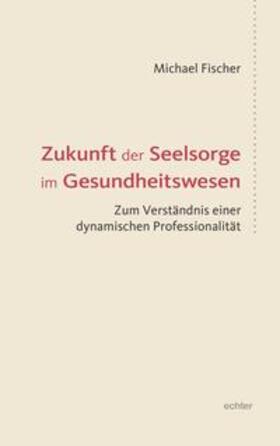 Fischer | Fischer, M: Zukunft der Seelsorge im Gesundheitswesen | Buch | 978-3-429-05624-7 | sack.de