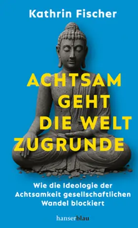 Fischer |  Achtsam geht die Welt zugrunde | Buch |  Sack Fachmedien