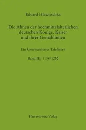 Hlawitschka |  Die Ahnen der hochmittelalterlichen deutschen Könige, Kaiser und ihrer Gemahlinnen Band III: 1198?-?1250 | Buch |  Sack Fachmedien