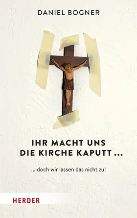 Bogner |  Ihr macht uns die Kirche kaputt... | Buch |  Sack Fachmedien