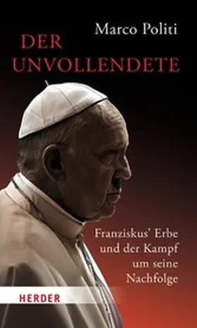 Politi |  Der Unvollendete. Franziskus' Erbe und der Kampf um seine Nachfolge | eBook | Sack Fachmedien
