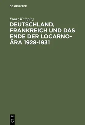 Knipping |  Deutschland, Frankreich und das Ende der Locarno-Ära 1928-1931 | Buch |  Sack Fachmedien