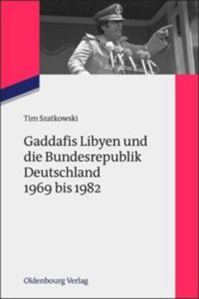 Szatkowski |  Gaddafis Libyen und die Bundesrepublik Deutschland 1969 bis 1982 | Buch |  Sack Fachmedien