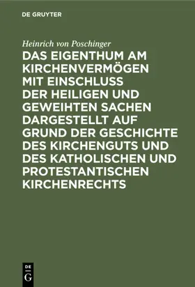 Poschinger | Das Eigenthum am Kirchenvermögen mit Einschluss der heiligen und geweihten Sachen dargestellt auf Grund der Geschichte des Kirchenguts und des katholischen und protestantischen Kirchenrechts | E-Book | www.sack.de