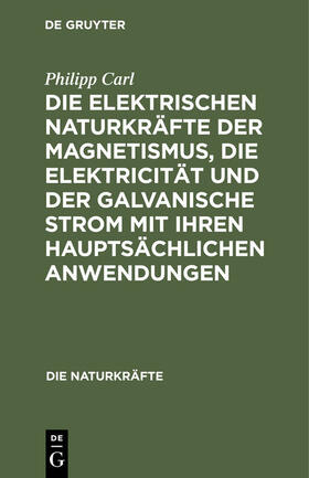 Carl | Die elektrischen Naturkräfte der Magnetismus, die Elektricität und der galvanische Strom mit ihren hauptsächlichen Anwendungen | Buch | 978-3-486-72371-7 | sack.de