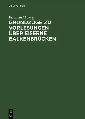 Loewe |  Grundzüge zu Vorlesungen über Eiserne Balkenbrücken | Buch |  Sack Fachmedien