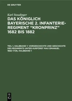 Staudinger |  Vorgeschichte und Geschichte des Regiments unter Kurfürst Max Emanuel 1682–1726, Halbband 1 | eBook | Sack Fachmedien