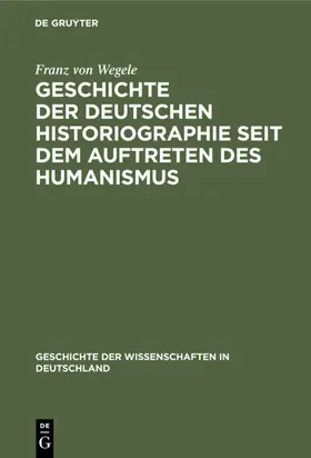 Wegele |  Geschichte der Deutschen Historiographie seit dem Auftreten des Humanismus | eBook | Sack Fachmedien