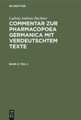 Buchner | Ludwig Andreas Buchner: Commentar zur Pharmacopoea Germanica mit verdeutschtem Texte. Band 2, Teil 2 | Buch | 978-3-486-72548-3 | sack.de