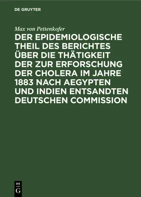 Pettenkofer |  Der epidemiologische Theil des Berichtes über die Thätigkeit der zur Erforschung der Cholera im Jahre 1883 nach Aegypten und Indien entsandten deutschen Commission | Buch |  Sack Fachmedien