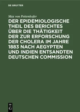 Pettenkofer |  Der epidemiologische Theil des Berichtes über die Thätigkeit der zur Erforschung der Cholera im Jahre 1883 nach Aegypten und Indien entsandten deutschen Commission | eBook | Sack Fachmedien