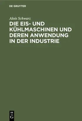 Schwarz |  Die Eis- und Kühlmaschinen und deren Anwendung in der Industrie | eBook | Sack Fachmedien