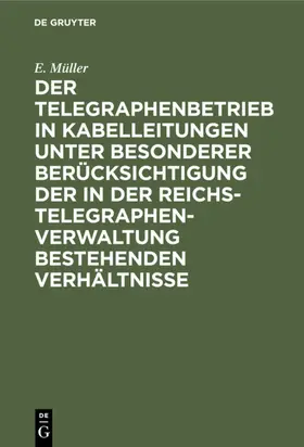 Müller |  Der Telegraphenbetrieb in Kabelleitungen unter besonderer Berücksichtigung der in der Reichs-Telegraphenverwaltung bestehenden Verhältnisse | eBook | Sack Fachmedien