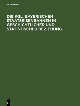 Marggraff | Die Kgl. Bayerischen Staatseisenbahnen in geschichtlicher und statistischer Beziehung | Buch | 978-3-486-72718-0 | www.sack.de