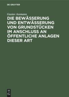Assmann | Die Bewässerung und Entwässerung von Grundstücken im Anschluss an öffentliche Anlagen dieser Art | Buch | 978-3-486-72757-9 | sack.de