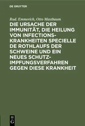 Emmerich / Mastbaum |  Die Ursache der Immunität, die Heilung von Infectionskrankheiten specielle de Rothlaufs der Schweine und ein neues Schutzimpfungsverfahren gegen diese Krankheit | eBook | Sack Fachmedien