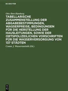 Iben-Hamburg |  Tabellarische Zusammenstellung der Abgabebestimmungen, Wasserpreise, Bedingungen für die Herstellung der Hausleitungen, sowie der ortspolizeilichen Vorschriften für die Wasserversorgung von 137 Städten | eBook | Sack Fachmedien