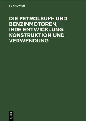 Lieckfeld |  Die Petroleum- und Benzinmotoren, ihre Entwicklung, Konstruktion und Verwendung | Buch |  Sack Fachmedien