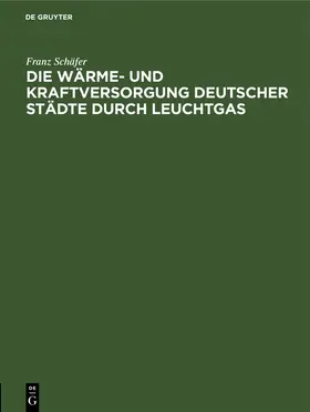 Schäfer |  Die Wärme- und Kraftversorgung deutscher Städte durch Leuchtgas | Buch |  Sack Fachmedien