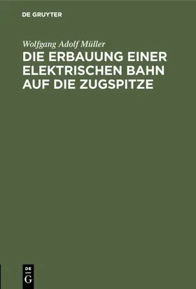 Müller |  Die Erbauung einer elektrischen Bahn auf die Zugspitze | eBook | Sack Fachmedien