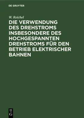 Reichel |  Die Verwendung des Drehstroms insbesondere des hochgespannten Drehstroms für den Betrieb elektrischer Bahnen | Buch |  Sack Fachmedien