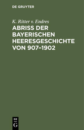 Endres |  Abriß der Bayerischen Heeresgeschichte von 907¿1902 | Buch |  Sack Fachmedien