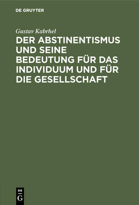 Kabrhel | Der Abstinentismus und seine Bedeutung für das Individuum und für die Gesellschaft | Buch | 978-3-486-73461-4 | sack.de