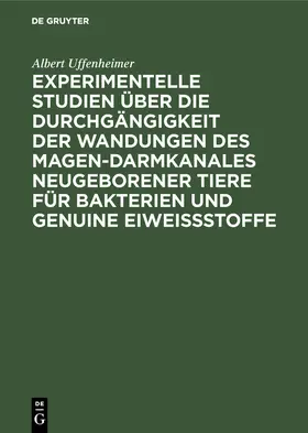Uffenheimer | Experimentelle Studien über die Durchgängigkeit der Wandungen des Magen-darmkanales neugeborener Tiere für Bakterien und genuine Eiweißstoffe | Buch | 978-3-486-73469-0 | www.sack.de