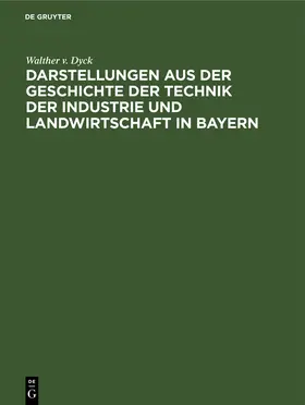 Dyck |  Darstellungen aus der Geschichte der Technik der Industrie und Landwirtschaft in Bayern | Buch |  Sack Fachmedien