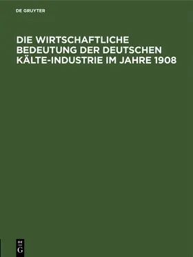  Die wirtschaftliche Bedeutung der Deutschen Kälte-Industrie im Jahre 1908 | Buch |  Sack Fachmedien