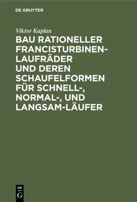 Kaplan |  Bau rationeller Francisturbinen-Laufräder und deren Schaufelformen für Schnell-, Normal-, und Langsam-Läufer | eBook | Sack Fachmedien