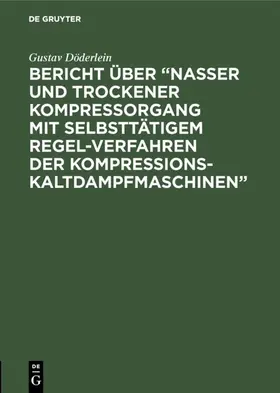 Döderlein |  Bericht über “Nasser und trockener Kompressorgang mit selbsttätigem Regel-Verfahren der Kompressions-Kaltdampfmaschinen” | eBook | Sack Fachmedien