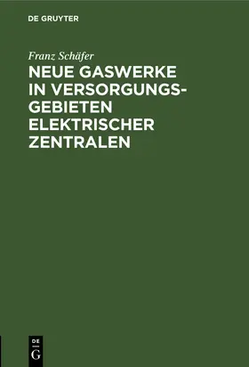 Schäfer |  Neue Gaswerke in Versorgungsgebieten elektrischer Zentralen | Buch |  Sack Fachmedien
