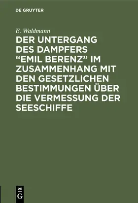 Waldmann |  Der Untergang des Dampfers "Emil Berenz" im Zusammenhang mit den gesetzlichen Bestimmungen über die Vermessung der Seeschiffe | Buch |  Sack Fachmedien