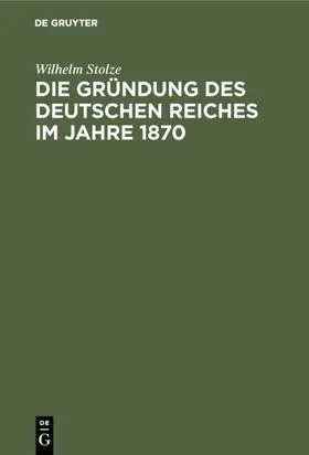 Stolze |  Die Gründung des Deutschen Reiches im Jahre 1870 | eBook | Sack Fachmedien